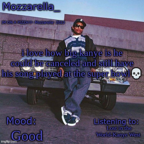 Eazy-E Temp | i love how big kanye is he could be canceled and still have his song played at the super bowl💀; Lost in the World-Kanye West; Good | image tagged in eazy-e temp | made w/ Imgflip meme maker