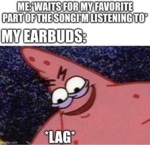 relateable | ME:*WAITS FOR MY FAVORITE PART OF THE SONGI'M LISTENING TO*; MY EARBUDS:; *LAG* | image tagged in evil patrick | made w/ Imgflip meme maker
