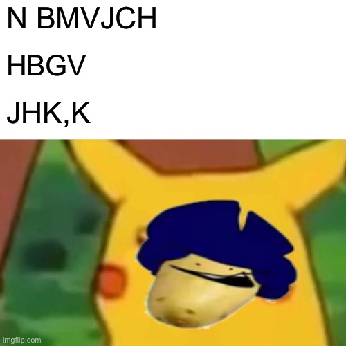 TO SHOW ANYBODY WILL UPVOTE ANYTHING | N BMVJCH; HBGV; JHK,K | image tagged in memes,surprised pikachu | made w/ Imgflip meme maker