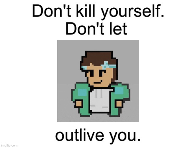 Don't kill yourself. Don't let [blank] outlive you. | image tagged in don't kill yourself don't let blank outlive you,memes | made w/ Imgflip meme maker