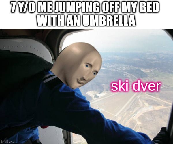 ski dver | 7 Y/O ME JUMPING OFF MY BED 
WITH AN UMBRELLA; ski dver | image tagged in ski dver,memes | made w/ Imgflip meme maker