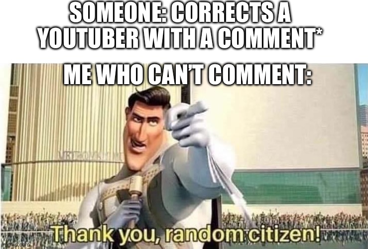 Thank you , random citizen | SOMEONE: CORRECTS A YOUTUBER WITH A COMMENT*; ME WHO CAN’T COMMENT: | image tagged in thank you random citizen | made w/ Imgflip meme maker