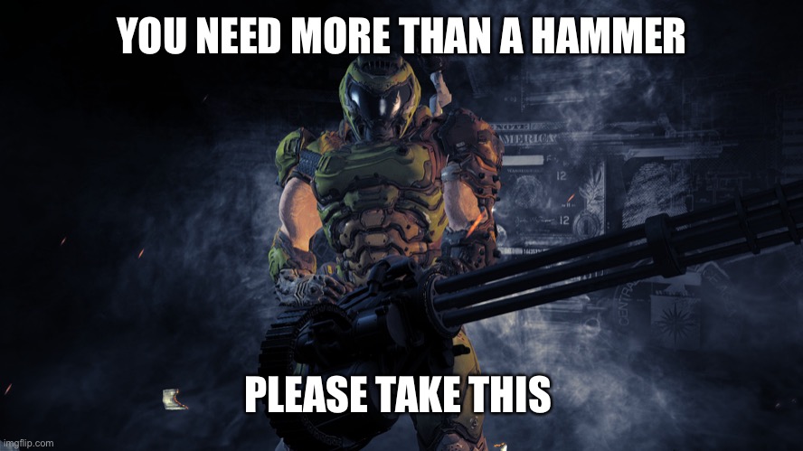 Doom minigun | YOU NEED MORE THAN A HAMMER PLEASE TAKE THIS | image tagged in doom minigun | made w/ Imgflip meme maker