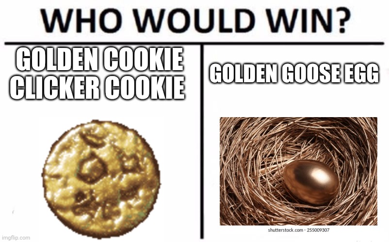 Golden Egg vs Golden Cookie | GOLDEN COOKIE CLICKER COOKIE; GOLDEN GOOSE EGG | image tagged in memes,who would win,food memes,jpfan102504 | made w/ Imgflip meme maker