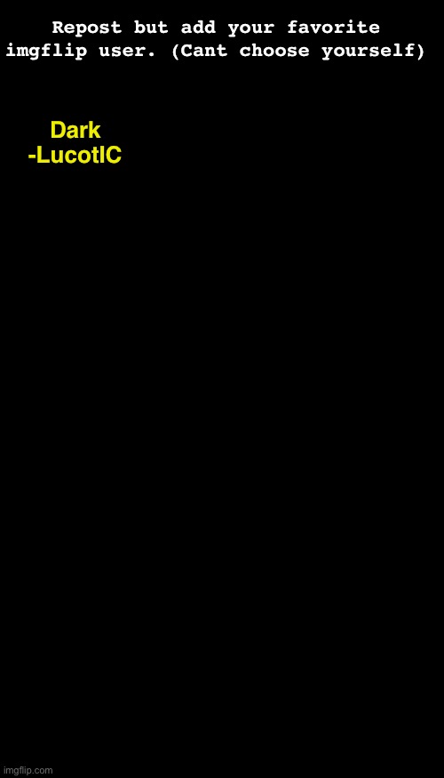 . | Repost but add your favorite imgflip user. (Cant choose yourself); Dark
-LucotIC | image tagged in memes,blank transparent square | made w/ Imgflip meme maker