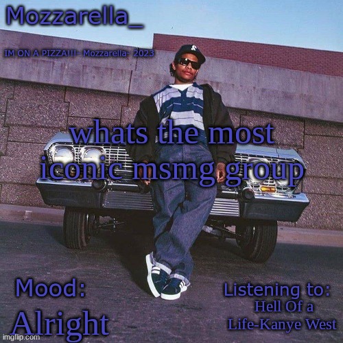 Eazy-E Temp | whats the most iconic msmg group; Hell Of a Life-Kanye West; Alright | image tagged in eazy-e temp | made w/ Imgflip meme maker