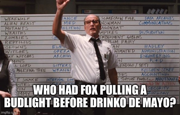 Drinko de mayo activities | WHO HAD FOX PULLING A BUDLIGHT BEFORE DRINKO DE MAYO? | image tagged in cabin the the woods | made w/ Imgflip meme maker