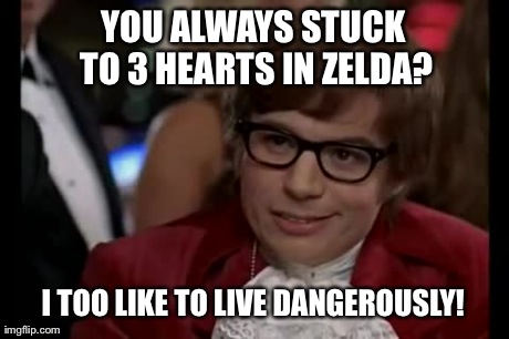 I Too Like To Live Dangerously | YOU ALWAYS STUCK TO 3 HEARTS IN ZELDA? I TOO LIKE TO LIVE DANGEROUSLY! | image tagged in memes,i too like to live dangerously | made w/ Imgflip meme maker