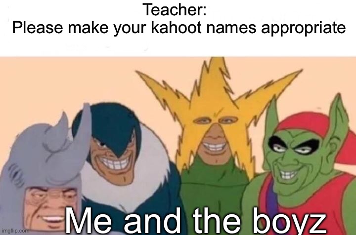 Ben Dover | Teacher: 
Please make your kahoot names appropriate; Me and the boyz | image tagged in memes,me and the boys,funny,kahoot,school | made w/ Imgflip meme maker