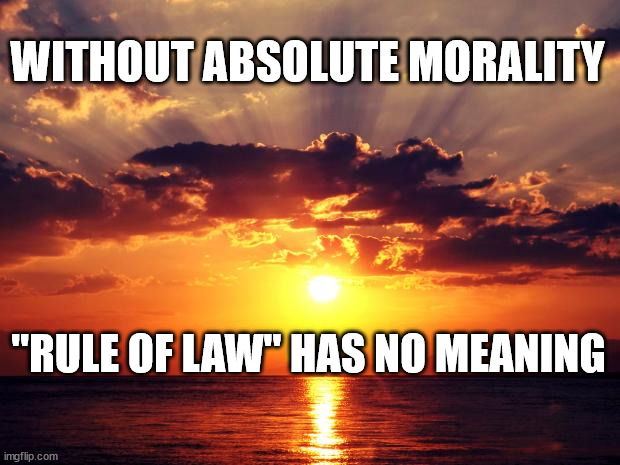 Sunset | WITHOUT ABSOLUTE MORALITY; "RULE OF LAW" HAS NO MEANING | image tagged in sunset | made w/ Imgflip meme maker