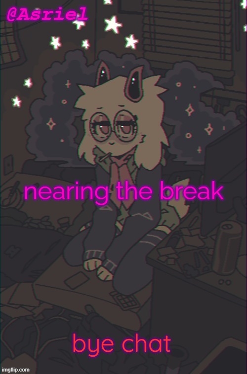 p | nearing the break; bye chat | image tagged in another asriel temp | made w/ Imgflip meme maker