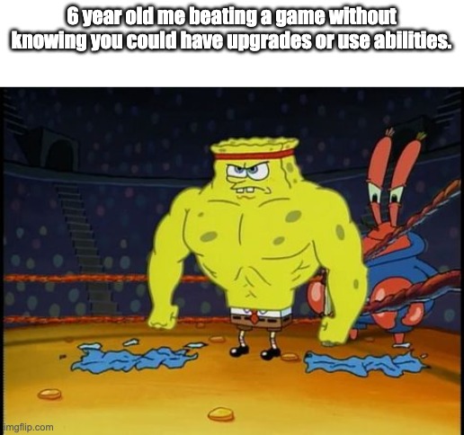 Buff Spongebob | 6 year old me beating a game without knowing you could have upgrades or use abilities. | image tagged in buff spongebob | made w/ Imgflip meme maker
