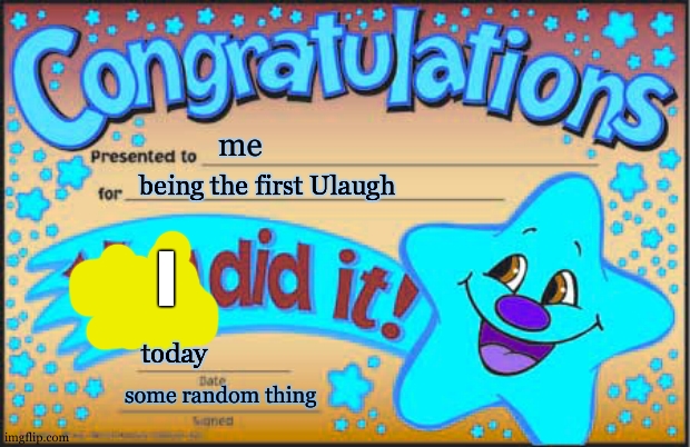 congrats , me | me; being the first Ulaugh; I; today; some random thing | image tagged in memes,happy star congratulations | made w/ Imgflip meme maker