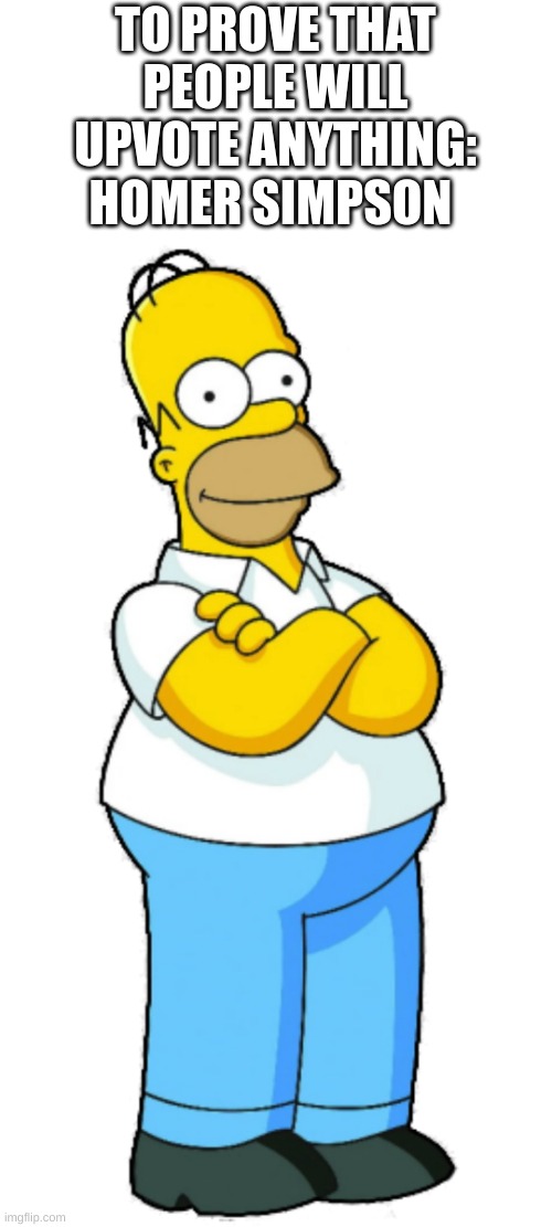 Now we wait a 3rd time | TO PROVE THAT PEOPLE WILL UPVOTE ANYTHING:; HOMER SIMPSON | image tagged in homer,people will upvote | made w/ Imgflip meme maker