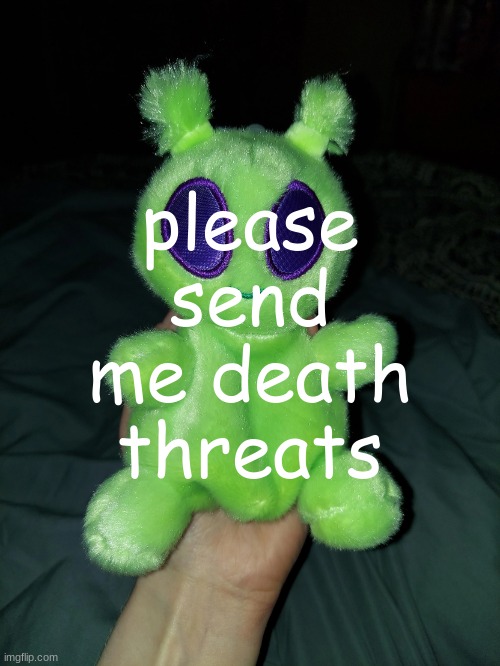 ross the alien plushie | please send me death threats | image tagged in ross the alien plushie | made w/ Imgflip meme maker