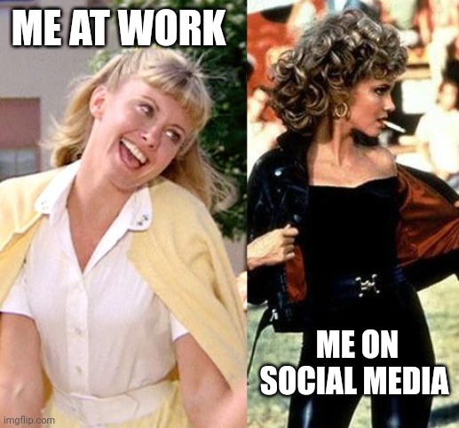 Grease | ME AT WORK; ME ON SOCIAL MEDIA | image tagged in grease | made w/ Imgflip meme maker