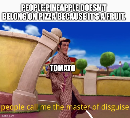 The master of disguise revealed… | PEOPLE:PINEAPPLE DOESN’T BELONG ON PIZZA BECAUSE IT’S A FRUIT. TOMATO | image tagged in master of disguise lazy town,lazy town,pizza,disguise | made w/ Imgflip meme maker