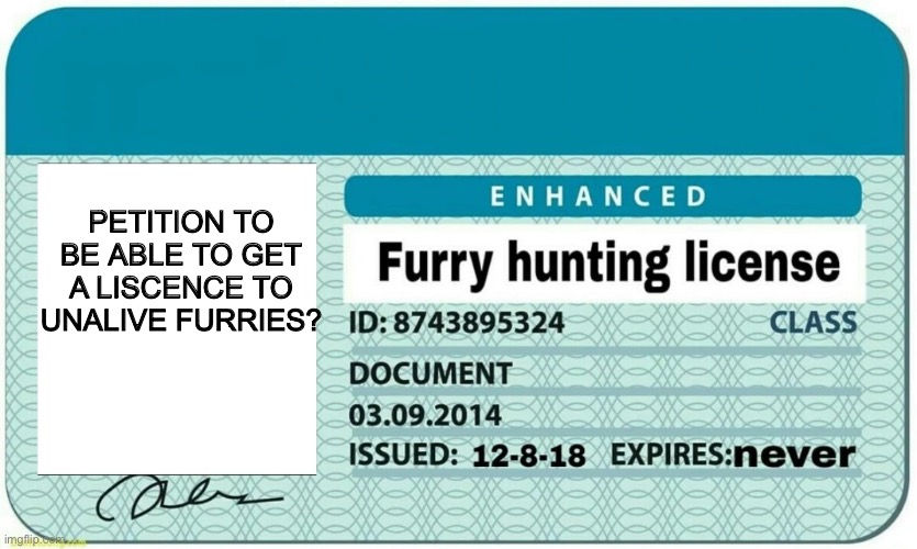 PETITION TO BE ABLE TO GET A LISCENCE TO UNALIVE FURRIES? | image tagged in furry hunting license | made w/ Imgflip meme maker