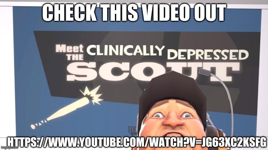 Meet The Clinically Depressed Scout | CHECK THIS VIDEO OUT; HTTPS://WWW.YOUTUBE.COM/WATCH?V=JG63XC2KSFG | image tagged in tf2,depression | made w/ Imgflip meme maker