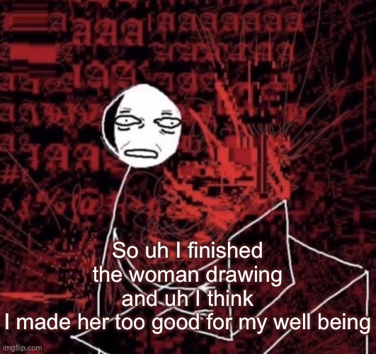And I only notice once I fished | So uh I finished the woman drawing and uh I think I made her too good for my well being | image tagged in ass fard | made w/ Imgflip meme maker