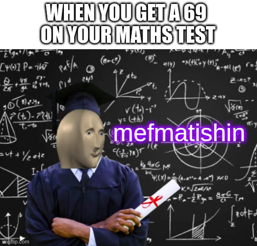 mefmatishin | WHEN YOU GET A 69 
ON YOUR MATHS TEST; mefmatishin | image tagged in mefmatishin,memes | made w/ Imgflip meme maker