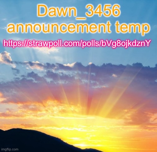 Dawn_3456 announcement | https://strawpoll.com/polls/bVg8ojkdznY | image tagged in dawn_3456 announcement | made w/ Imgflip meme maker