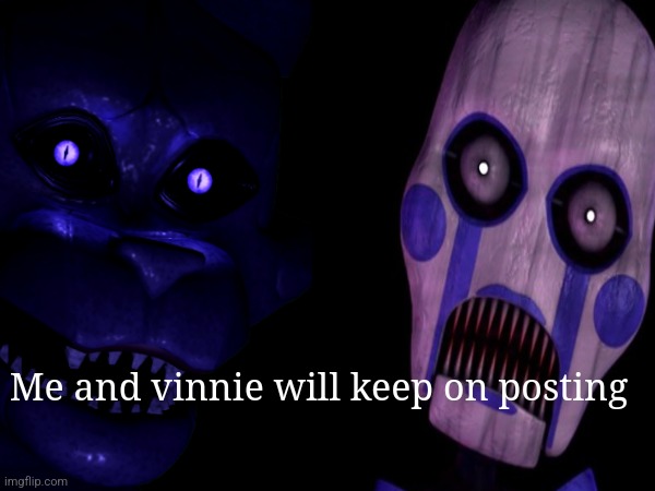 Me in the left. Vinnie in the right. | Me and vinnie will keep on posting | image tagged in memes,fnaf,post | made w/ Imgflip meme maker