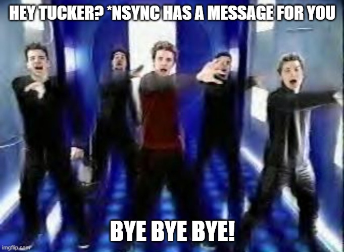 Bye Bye Bye | HEY TUCKER? *NSYNC HAS A MESSAGE FOR YOU; BYE BYE BYE! | image tagged in bye bye bye | made w/ Imgflip meme maker