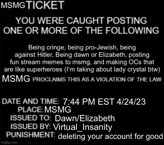 MSMG ticket | 7:44 PM EST 4/24/23; MSMG; Dawn/Elizabeth; Virtual_Insanity; deleting your account for good | image tagged in msmg ticket | made w/ Imgflip meme maker