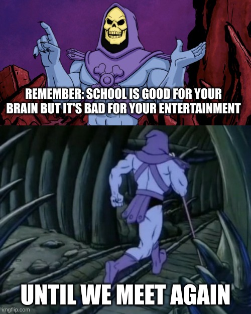 Skeletor until we meet again | REMEMBER: SCHOOL IS GOOD FOR YOUR BRAIN BUT IT'S BAD FOR YOUR ENTERTAINMENT; UNTIL WE MEET AGAIN | image tagged in skeletor until we meet again | made w/ Imgflip meme maker