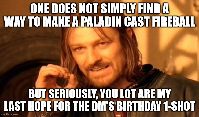 One Does Not Simply Meme | ONE DOES NOT SIMPLY FIND A WAY TO MAKE A PALADIN CAST FIREBALL; BUT SERIOUSLY, YOU LOT ARE MY LAST HOPE FOR THE DM'S BIRTHDAY 1-SHOT | image tagged in memes,one does not simply | made w/ Imgflip meme maker