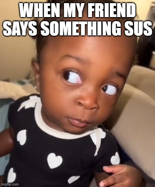 WHEN MY FRIEND SAYS SOMETHING SUS | made w/ Imgflip meme maker