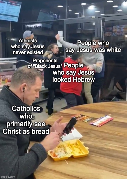 Man eating while people are fighting | People who say Jesus was white People who say Jesus looked Hebrew Atheists who say Jesus never existed Proponents of "Black Jesus" Catholics | image tagged in man eating while people are fighting | made w/ Imgflip meme maker