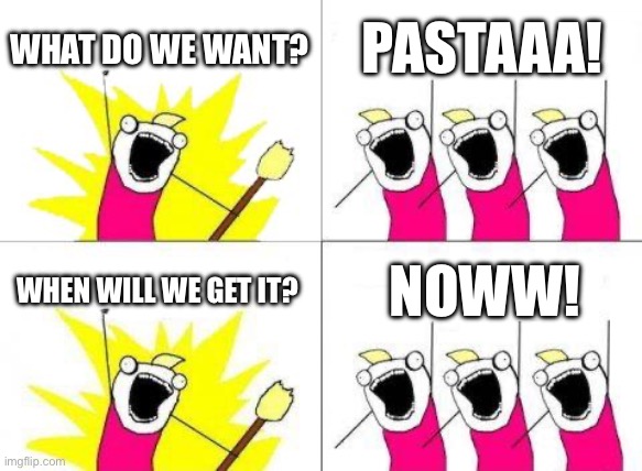 PASTAAA | WHAT DO WE WANT? PASTAAA! WHEN WILL WE GET IT? NOWW! | image tagged in memes,what do we want | made w/ Imgflip meme maker