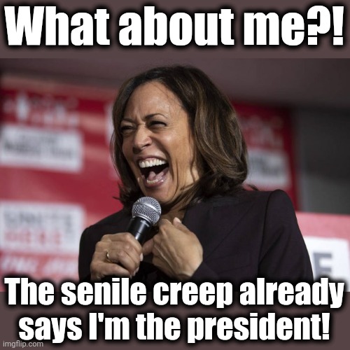 Kamala laughing | What about me?! The senile creep already says I'm the president! | image tagged in kamala laughing | made w/ Imgflip meme maker