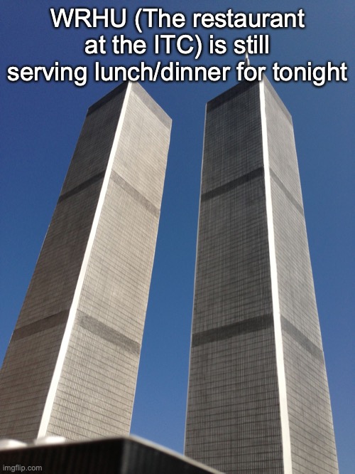 Twin Towers | WRHU (The restaurant at the ITC) is still serving lunch/dinner for tonight | image tagged in twin towers | made w/ Imgflip meme maker