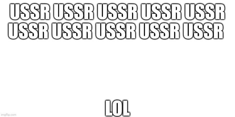 My favorite historical country | USSR USSR USSR USSR USSR
USSR USSR USSR USSR USSR; LOL | image tagged in loli,pop | made w/ Imgflip meme maker