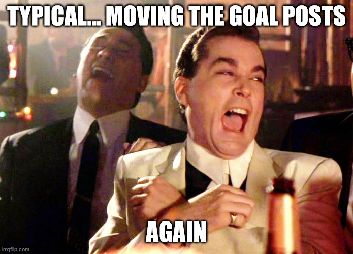 Good Fellas Hilarious Meme | TYPICAL... MOVING THE GOAL POSTS AGAIN | image tagged in memes,good fellas hilarious | made w/ Imgflip meme maker