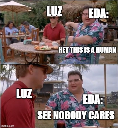 see nobody cares | LUZ; EDA:; HEY THIS IS A HUMAN; EDA:; LUZ; SEE NOBODY CARES | image tagged in memes,see nobody cares | made w/ Imgflip meme maker