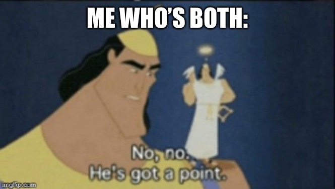 no no hes got a point | ME WHO’S BOTH: | image tagged in no no hes got a point | made w/ Imgflip meme maker