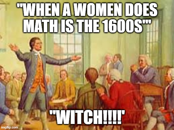 History Meme | "WHEN A WOMEN DOES MATH IS THE 1600S'"; "WITCH!!!!' | image tagged in history meme | made w/ Imgflip meme maker