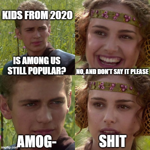 who still has this kinda friend | KIDS FROM 202O; IS AMONG US STILL POPULAR? NO, AND DON'T SAY IT PLEASE; SHIT; AMOG- | image tagged in anakin padme 4 panel | made w/ Imgflip meme maker