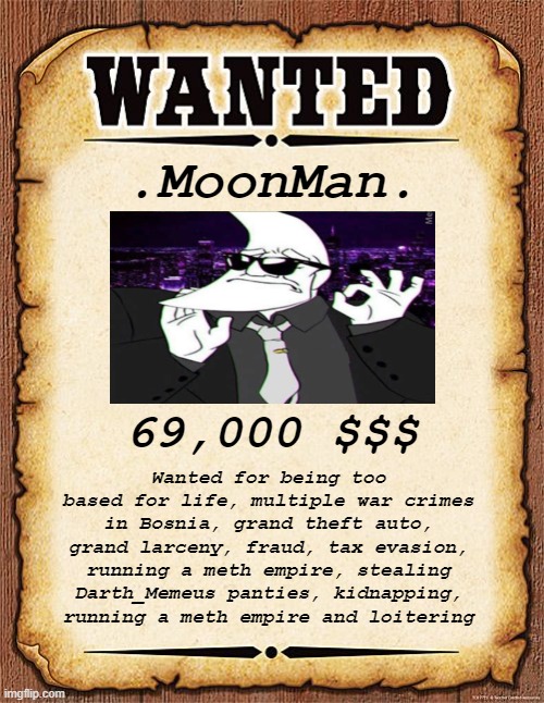 Loitering??? What a monster!!!!! | .MoonMan. 69,000 $$$; Wanted for being too based for life, multiple war crimes in Bosnia, grand theft auto, grand larceny, fraud, tax evasion, running a meth empire, stealing Darth_Memeus panties, kidnapping, running a meth empire and loitering | image tagged in wanted poster,moonman | made w/ Imgflip meme maker