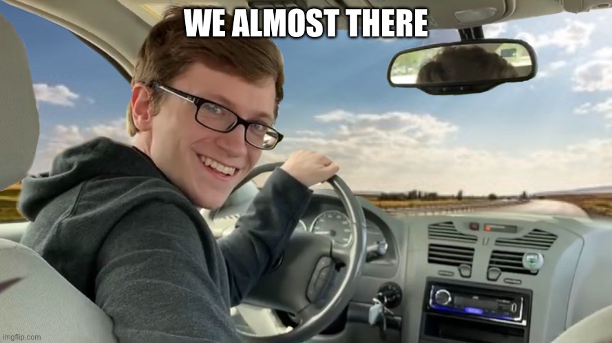 We almost there | WE ALMOST THERE | image tagged in hop in,memes | made w/ Imgflip meme maker