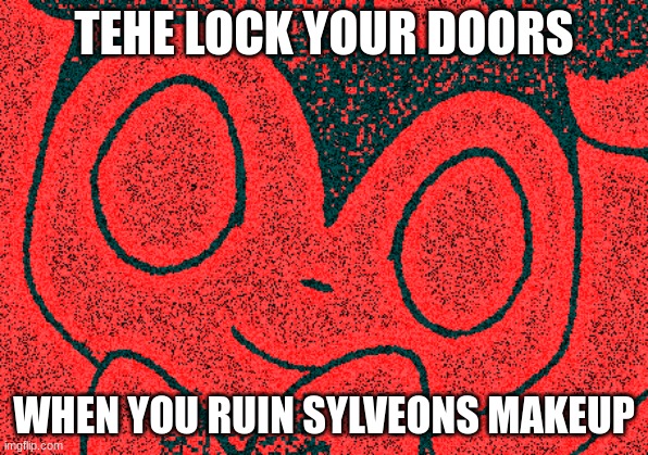 TEHE LOCK YOUR DOORS; WHEN YOU RUIN SYLVEONS MAKEUP | image tagged in memes | made w/ Imgflip meme maker
