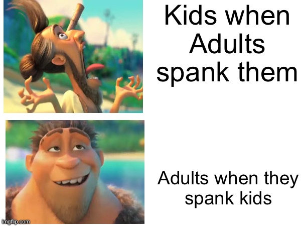 The croods meme | Kids when Adults spank them; Adults when they
spank kids | image tagged in funny,croods | made w/ Imgflip meme maker