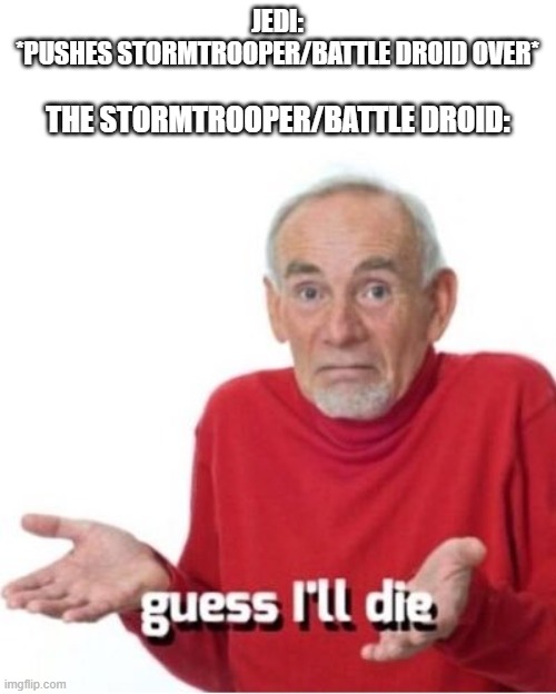 Guess I'll die | JEDI: *PUSHES STORMTROOPER/BATTLE DROID OVER*; THE STORMTROOPER/BATTLE DROID: | image tagged in guess i'll die | made w/ Imgflip meme maker