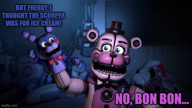 Proceeds to become Ennard | BUT FREDDY, I THOUGHT THE SCOOPER WAS FOR ICE CREAM! NO, BON BON... | image tagged in funtime freddy,bon bon,fnaf,fnaf sister location,scooper | made w/ Imgflip meme maker