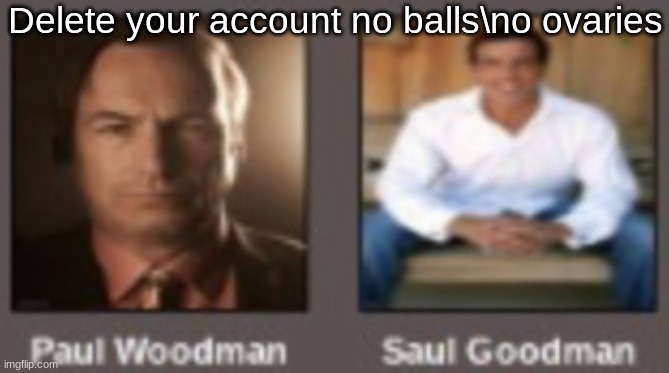 paul vs saul | Delete your account no balls\no ovaries | image tagged in paul vs saul | made w/ Imgflip meme maker
