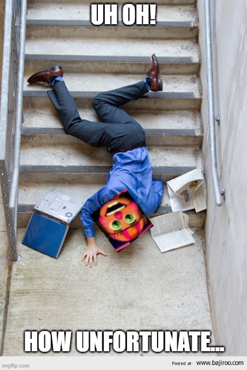 Guy Falling Down Stairs | UH OH! HOW UNFORTUNATE... | image tagged in guy falling down stairs | made w/ Imgflip meme maker